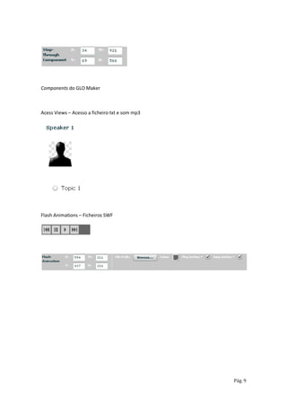 Components do GLO Maker



Acess Views – Acesso a ficheiro txt e som mp3




Flash Animations – Ficheiros SWF




                                                Pág. 9
 