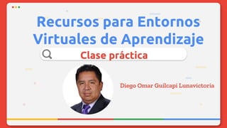 Recursos para Entornos
Virtuales de Aprendizaje
Clase práctica
Diego Omar Guilcapi Lunavictoria
 