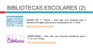 BIBLIOTECAS ESCOLARESSÍTIO DOS MIÚDOS – Sítio web do grupo Porto Editora, que disponibiliza actividades didácticas, através de jogos e outras formas divertidas de aprender. http://sitiodosmiudos.kids.sapo.ptCATRAIOS – Sítio web vocacionado para o 1.º ciclo e ensino pré-escolar.  http://sitiodosmiudos.kids.sapo.pt