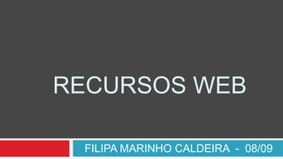 RECURSOS WEB,[object Object],FILIPA MARINHO CALDEIRA  -  08/09,[object Object]