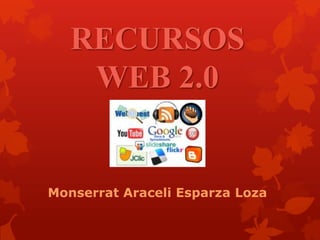 RECURSOS
WEB 2.0
Monserrat Araceli Esparza Loza
 