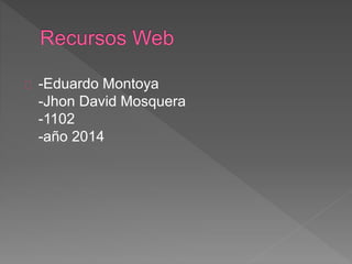 -Eduardo Montoya
-Jhon David Mosquera
-1102
-año 2014
 