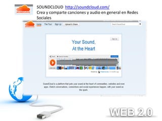 SOUNDCLOUD http://soundcloud.com/
Crea y comparte canciones y audio en general en Redes
Sociales
 