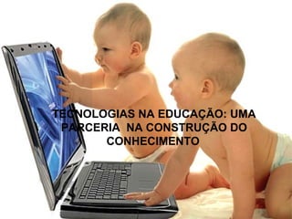 TECNOLOGIAS NA EDUCAÇÃO: UMA
 PARCERIA NA CONSTRUÇÃO DO
       CONHECIMENTO
 