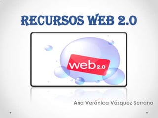 RECURSOS WEB 2.0
Ana Verónica Vázquez Serrano
 