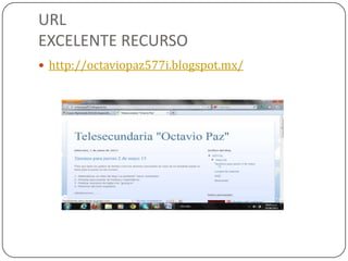 URL
EXCELENTE RECURSO
 http://octaviopaz577i.blogspot.mx/
 