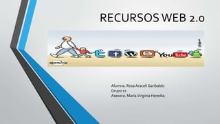 RECURSOSWEB 2.0
Alumna. Rosa Araceli Garibaldo
Grupo 11
Asesora. MaríaVirginia Heredia.
 