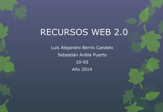 RECURSOS WEB 2.0
Luis Alejandro Berrio Candelo
Sebastián Ardila Puerto
10-05
Año 2014
 