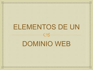 
ELEMENTOS DE UN
DOMINIO WEB
 