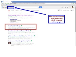Otra opción es escribir 
directamente en la 
caja de búsqueda: 
alertas google 
 