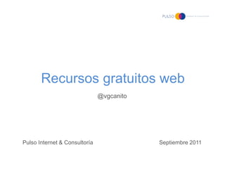Recursos gratuitos web
                               @vgcanito




Pulso Internet & Consultoría               Septiembre 2011
 