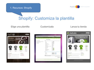 1. Recursos: Shopify



       Shopify: Customiza la plantilla
Elige una plantilla    Customízala   Lanza tu tienda
 