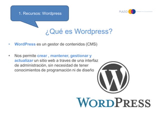1. Recursos: Wordpress



                     ¿Qué es Wordpress?
•   WordPress es un gestor de contenidos (CMS)

•   Nos ...