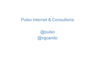 Pulso Internet & Consultoría

         @pulso
        @vgcanito
 