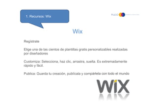 1. Recursos: Wix



                                 Wix
Regístrate

Elige una de las cientos de plantillas gratis persona...