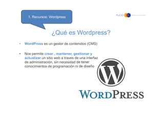 1. Recursos: Wordpress



                     ¿Qué es Wordpress?
•   WordPress es un gestor de contenidos (CMS)

•   Nos ...