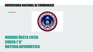 UNIVERSIDAD NACIONAL DE CHIMBORAZO
NOMBRE:ÑUSTA PATIN
CURSO:1”A”
MATERIA:INFORMATICA
 