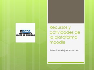 Recursos y 
actividades de 
la plataforma 
moodle 
Berenice Alejandra Arana 
 