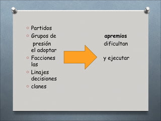 o Partidos
o Grupos de    apremios
   presión     dificultan
  el adoptar
o Facciones    y ejecutar
  las
o Linajes
  decisiones
o clanes
 