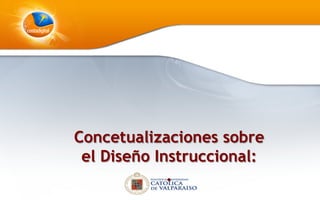 Concetualizaciones sobre
el Diseño Instruccional:
.
 