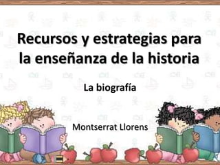 Recursos y estrategias para
la enseñanza de la historia
          La biografía


        Montserrat Llorens
 