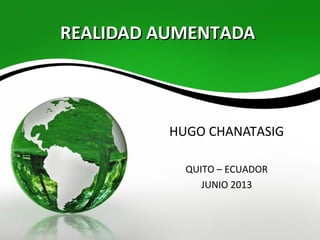 REALIDAD AUMENTADAREALIDAD AUMENTADA
HUGO CHANATASIG
QUITO – ECUADOR
JUNIO 2013
 