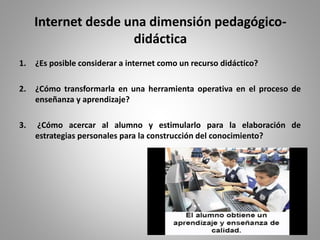 Internet desde una dimensión pedagógico-
didáctica
1. ¿Es posible considerar a internet como un recurso didáctico?
2. ¿Cóm...