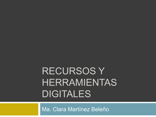 RECURSOS Y HERRAMIENTAS DIGITALES Ma. Clara Martínez Beleño 