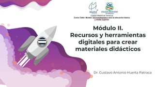 Jhon Dee / General Manager 1
Módulo II.
Recursos y herramientas
digitales para crear
materiales didácticos
Dr. Gustavo Antonio Huerta Patraca
 