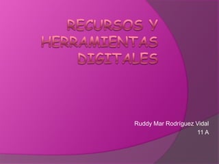 Recursos y herramientas digitales Ruddy Mar Rodríguez Vidal 11 A 