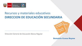 Recursos y materiales educativos
DIRECCION DE EDUCACIÓN SECUNDARIA
Dirección General de Educación Básica Regular
Demetrio Ccesa Rayme
 