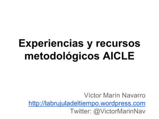 Experiencias y recursos 
metodológicos AICLE 
Víctor Marín Navarro 
http://labrujuladeltiempo.wordpress.com 
Twitter: @VictorMarinNav 
 