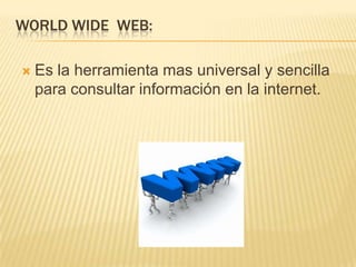 Es la herramienta mas universal y sencilla para consultar información en la internet.WorldWide  Web: