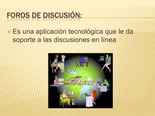 Foros de discusión:Es una aplicación tecnológica que le da soporte a las discusiones en línea