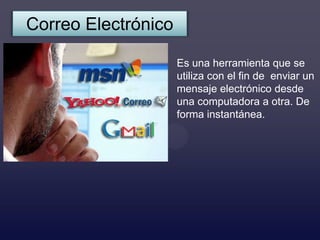 Correo Electrónico

                     Es una herramienta que se
                     utiliza con el fin de enviar un
                     mensaje electrónico desde
                     una computadora a otra. De
                     forma instantánea.
 