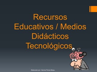 Recursos
Educativos / Medios
    Didácticos
  Tecnológicos.

    Elaborado por: Hannia Flores Moya   .
 