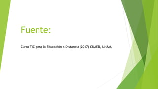 Fuente:
Curso TIC para la Educación a Distancia (2017) CUAED, UNAM.
 