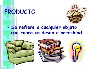 PRODUCTO
• Se refiere a cualquier objeto
que cubra un deseo o necesidad.
 