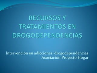 Intervención en adicciones: drogodependencias
Asociación Proyecto Hogar
 