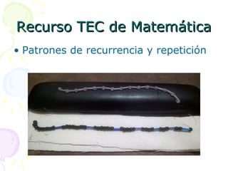 Recurso TEC de MatemáticaRecurso TEC de Matemática
• Patrones de recurrencia y repetición
 