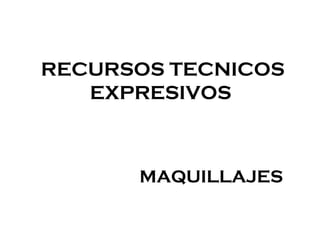 RECURSOS TECNICOS
EXPRESIVOS
MAQUILLAJES
 