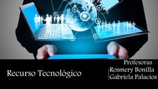 Recurso Tecnológico
Profesoras
Rosmery Bonilla
Gabriela Palacios
 