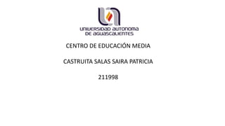 CENTRO DE EDUCACIÓN MEDIA
CASTRUITA SALAS SAIRA PATRICIA
211998
 