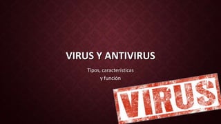 VIRUS Y ANTIVIRUS
Tipos, características
y función
 