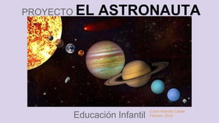 PROYECTO EL ASTRONAUTA
Educación Infantil
Conxi Arlandis Catalá
Febrero. 2015
 