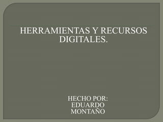 HERRAMIENTAS Y RECURSOS  DIGITALES. HECHO POR: EDUARDO MONTAÑO 