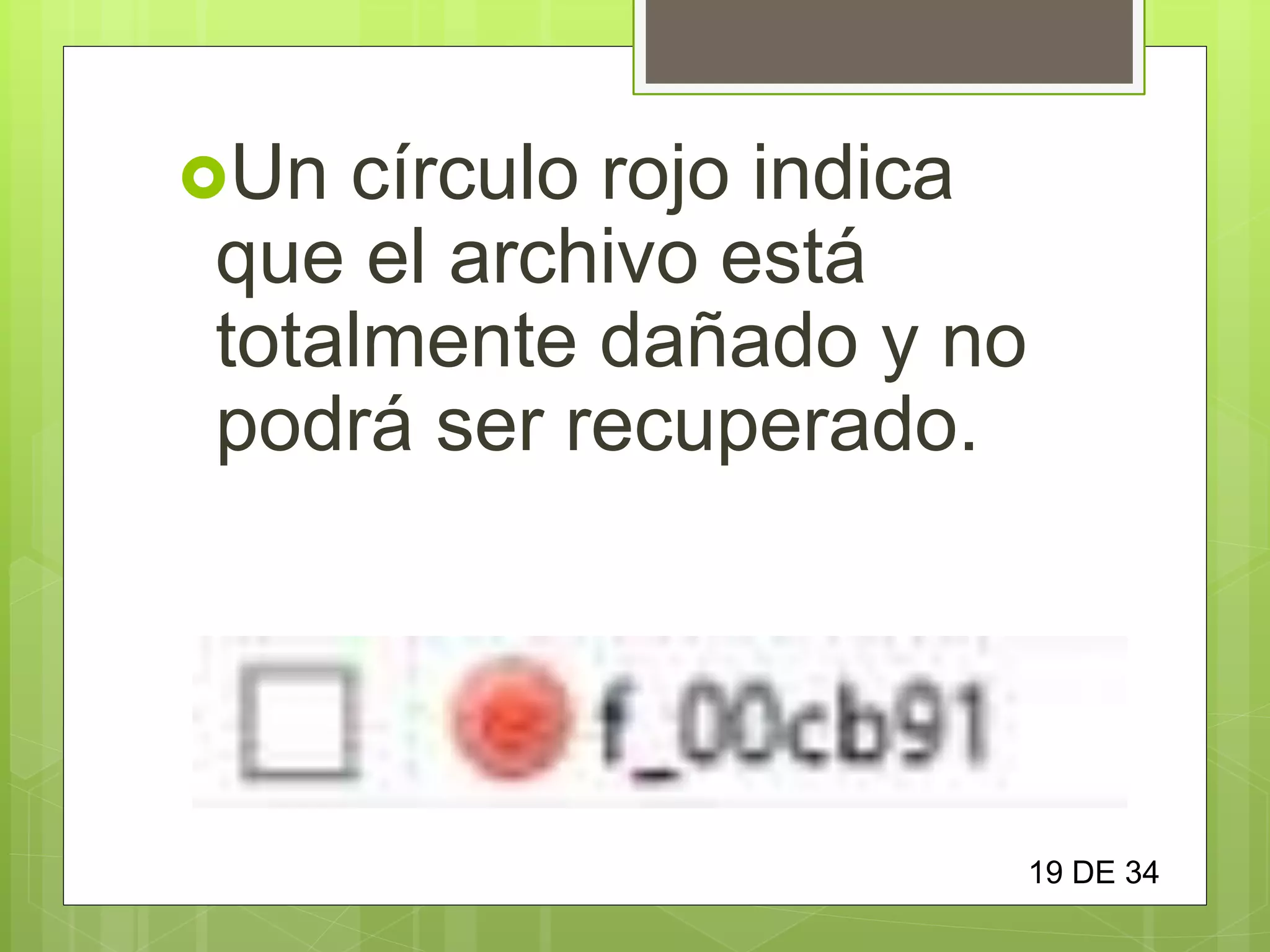 Un círculo rojo indica
que el archivo está
totalmente dañado y no
podrá ser recuperado.
19 DE 34
 