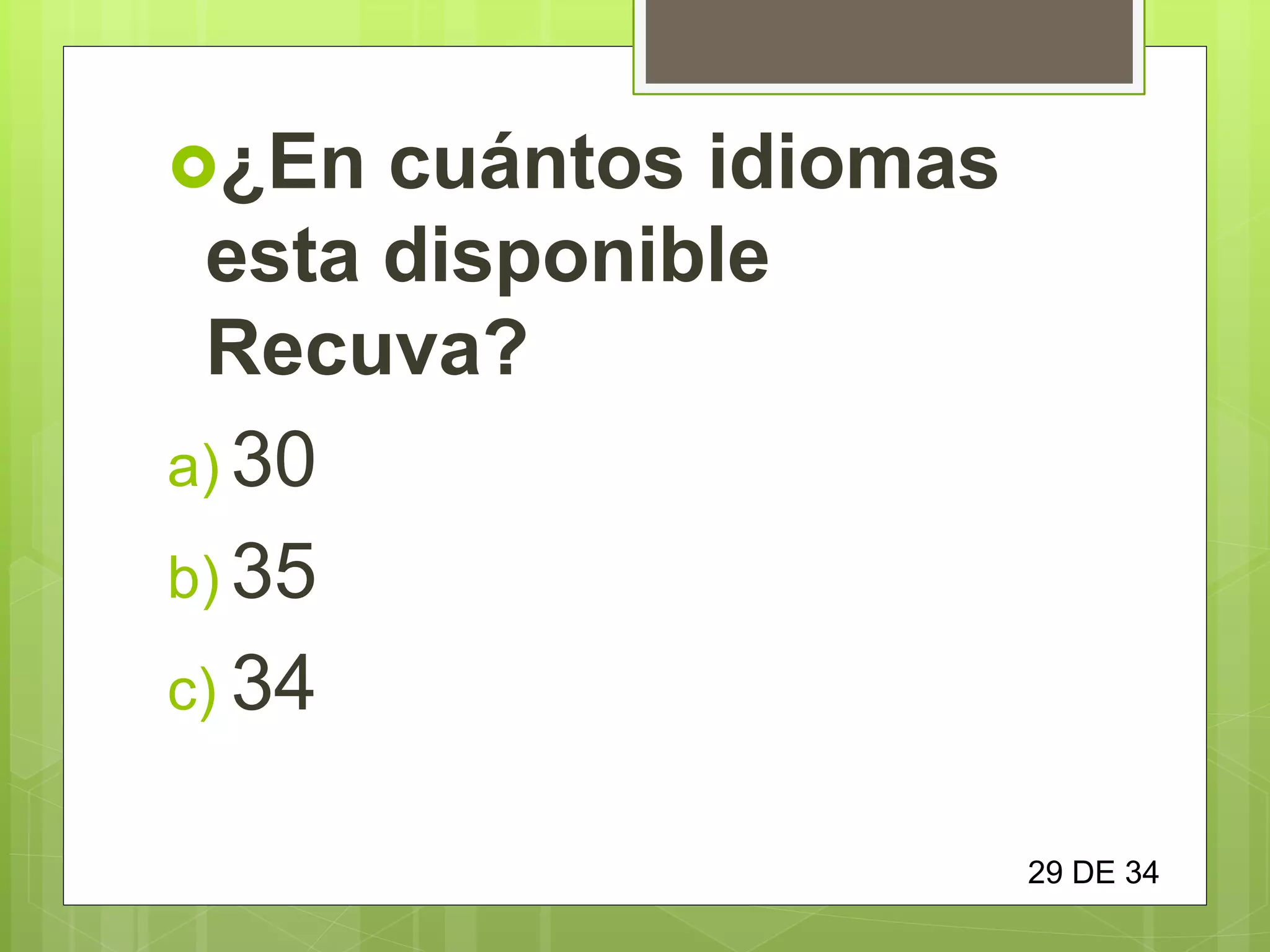 ¿En cuántos idiomas
esta disponible
Recuva?
a) 30
b) 35
c) 34
29 DE 34
 