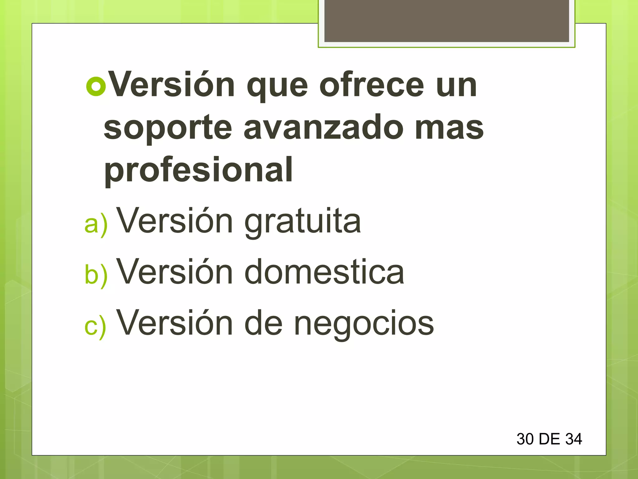 Versión que ofrece un
soporte avanzado mas
profesional
a) Versión gratuita
b) Versión domestica
c) Versión de negocios
30 DE 34
 