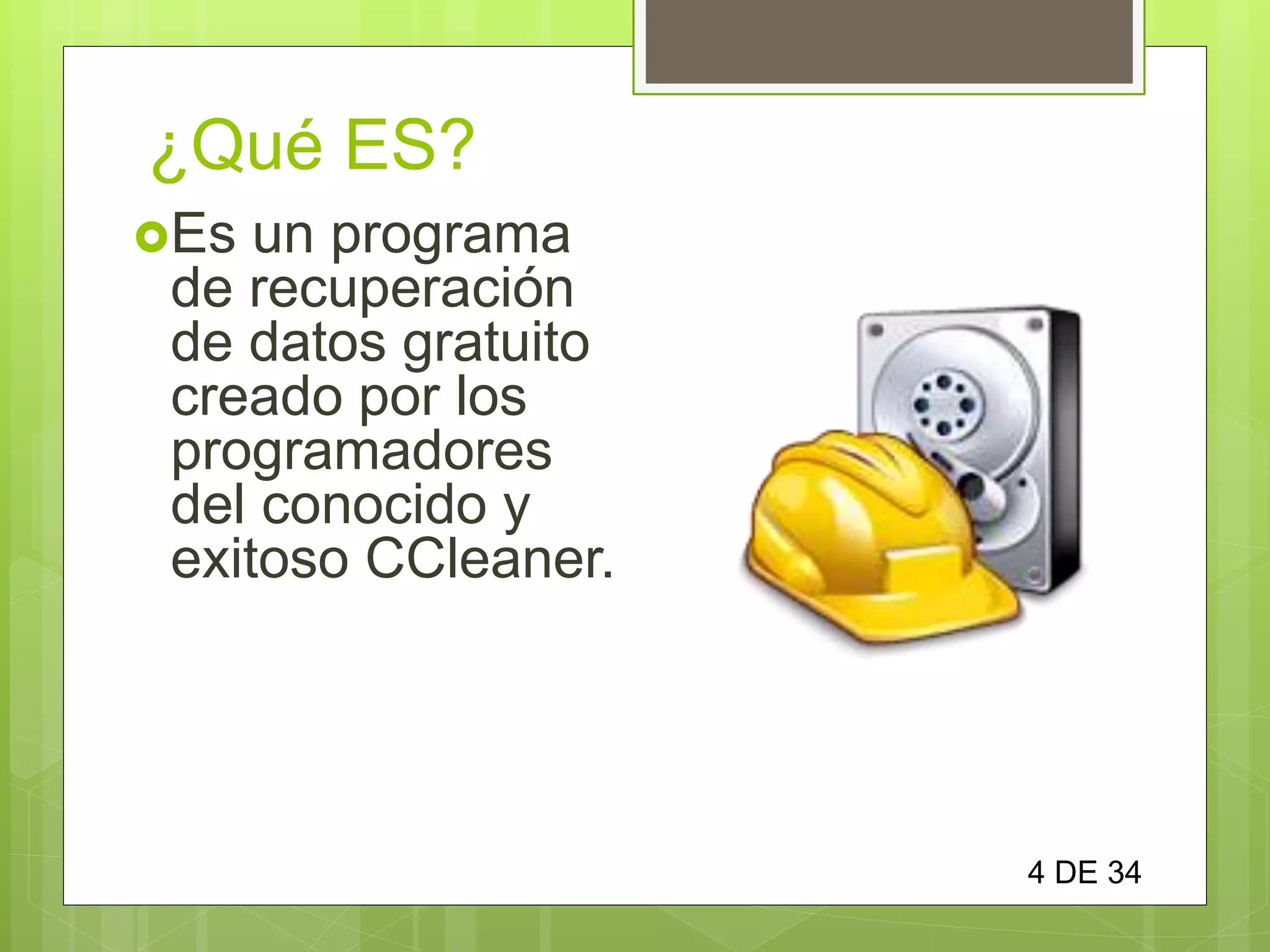 ¿Qué ES?
Es un programa
de recuperación
de datos gratuito
creado por los
programadores
del conocido y
exitoso CCleaner.
4 DE 34
 